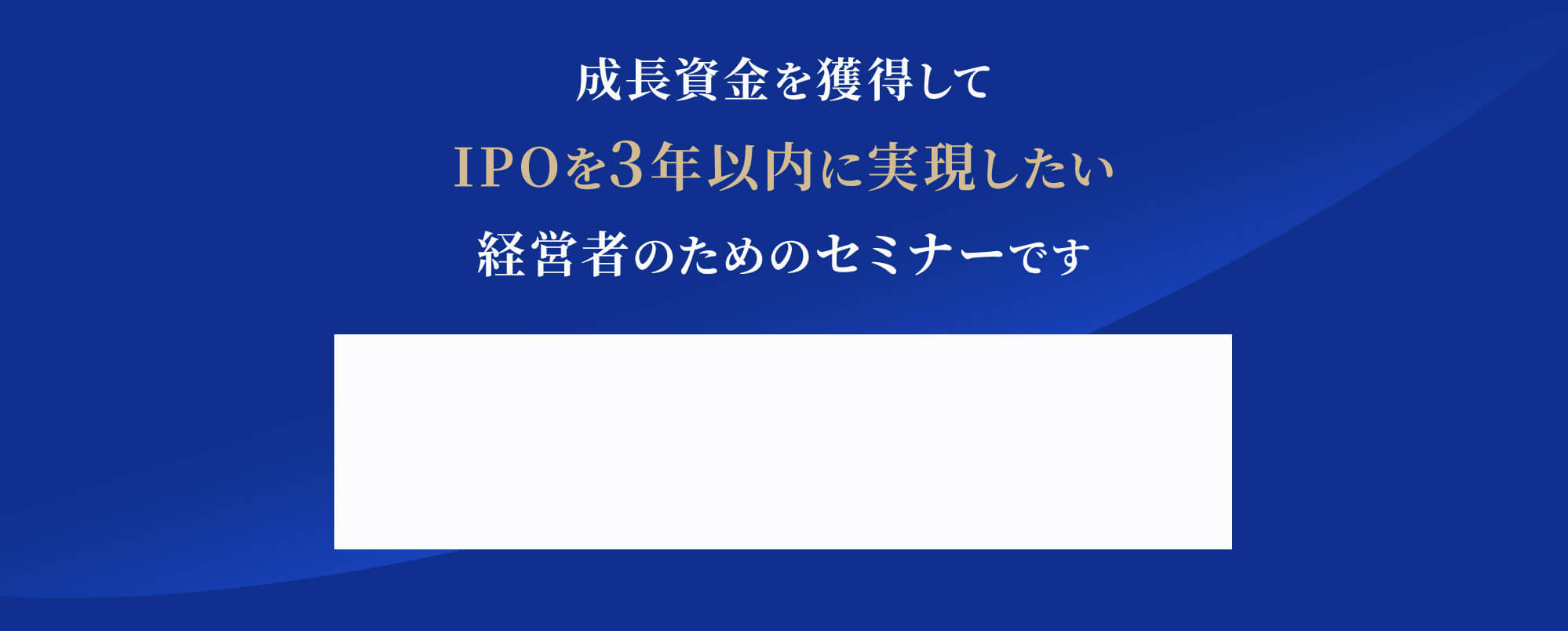 成長資金を獲得してIPOを3年以内に実現したい経営者のためのセミナーです